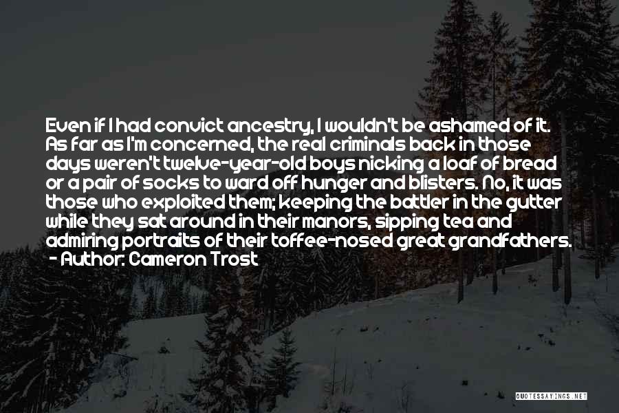 Cameron Trost Quotes: Even If I Had Convict Ancestry, I Wouldn't Be Ashamed Of It. As Far As I'm Concerned, The Real Criminals