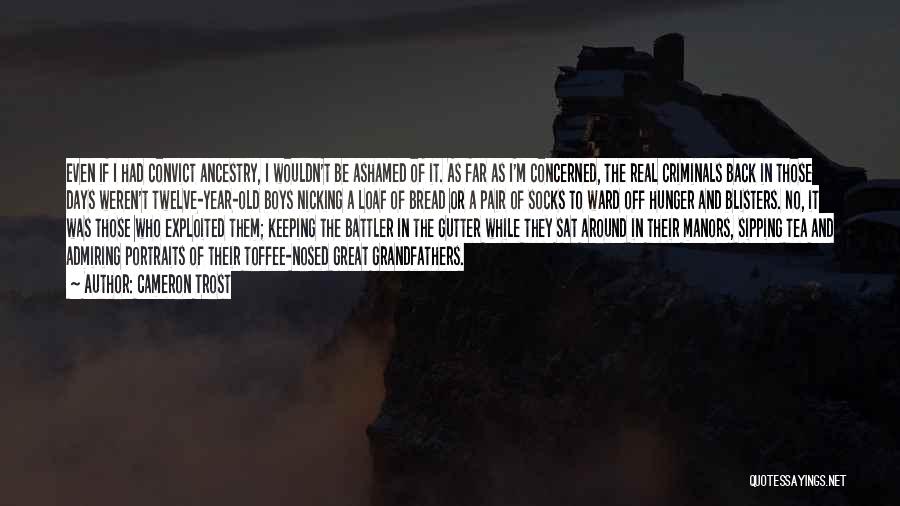 Cameron Trost Quotes: Even If I Had Convict Ancestry, I Wouldn't Be Ashamed Of It. As Far As I'm Concerned, The Real Criminals