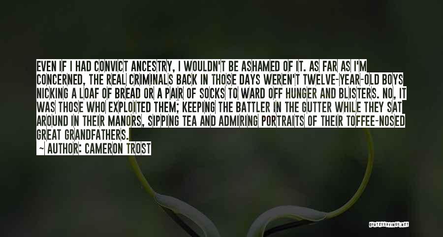 Cameron Trost Quotes: Even If I Had Convict Ancestry, I Wouldn't Be Ashamed Of It. As Far As I'm Concerned, The Real Criminals