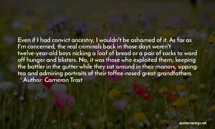 Cameron Trost Quotes: Even If I Had Convict Ancestry, I Wouldn't Be Ashamed Of It. As Far As I'm Concerned, The Real Criminals