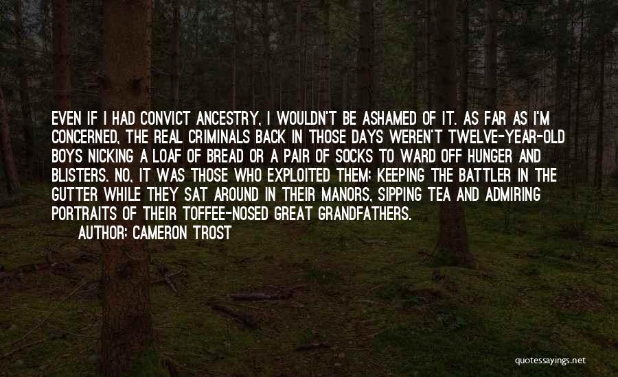 Cameron Trost Quotes: Even If I Had Convict Ancestry, I Wouldn't Be Ashamed Of It. As Far As I'm Concerned, The Real Criminals