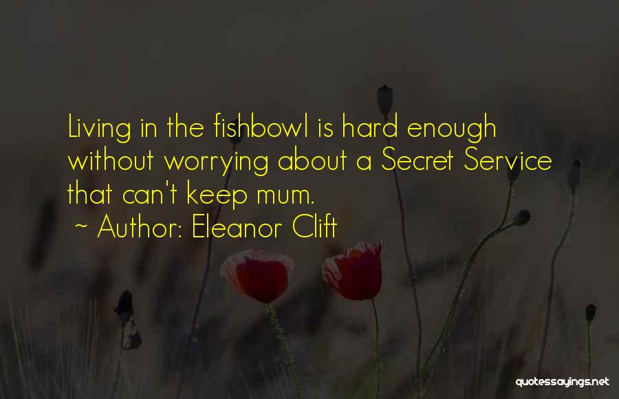 Eleanor Clift Quotes: Living In The Fishbowl Is Hard Enough Without Worrying About A Secret Service That Can't Keep Mum.