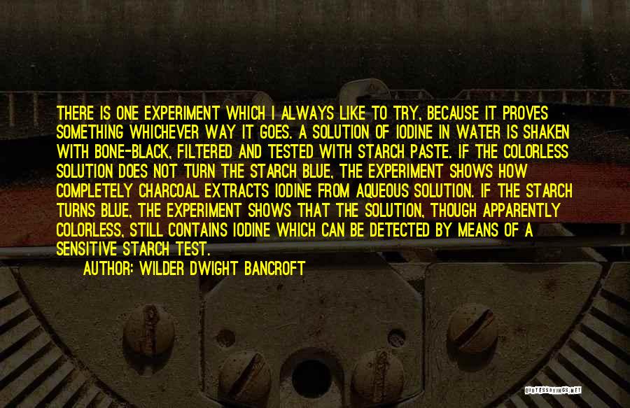 Wilder Dwight Bancroft Quotes: There Is One Experiment Which I Always Like To Try, Because It Proves Something Whichever Way It Goes. A Solution