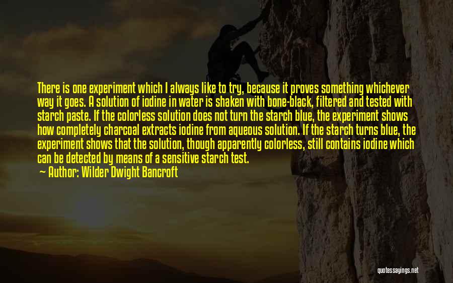 Wilder Dwight Bancroft Quotes: There Is One Experiment Which I Always Like To Try, Because It Proves Something Whichever Way It Goes. A Solution