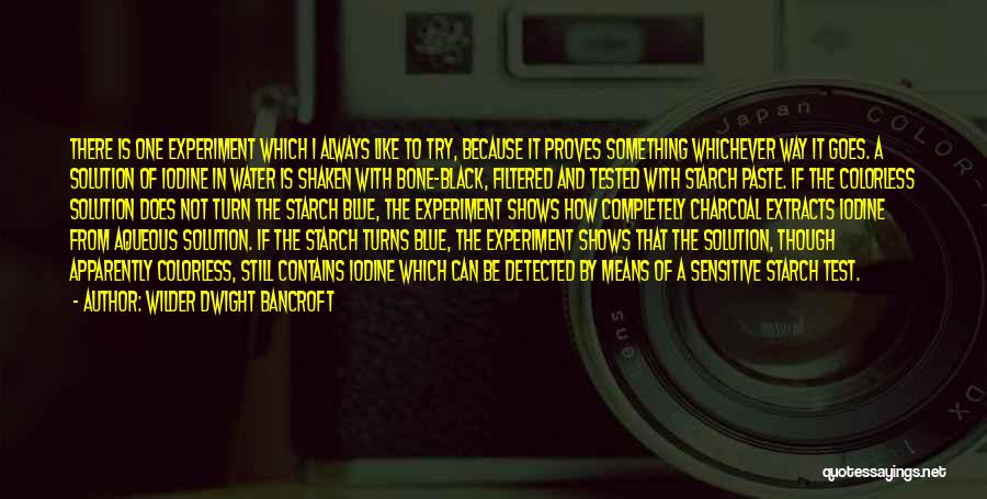 Wilder Dwight Bancroft Quotes: There Is One Experiment Which I Always Like To Try, Because It Proves Something Whichever Way It Goes. A Solution