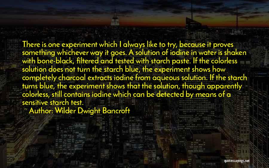Wilder Dwight Bancroft Quotes: There Is One Experiment Which I Always Like To Try, Because It Proves Something Whichever Way It Goes. A Solution