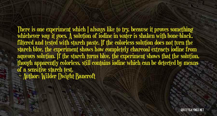 Wilder Dwight Bancroft Quotes: There Is One Experiment Which I Always Like To Try, Because It Proves Something Whichever Way It Goes. A Solution