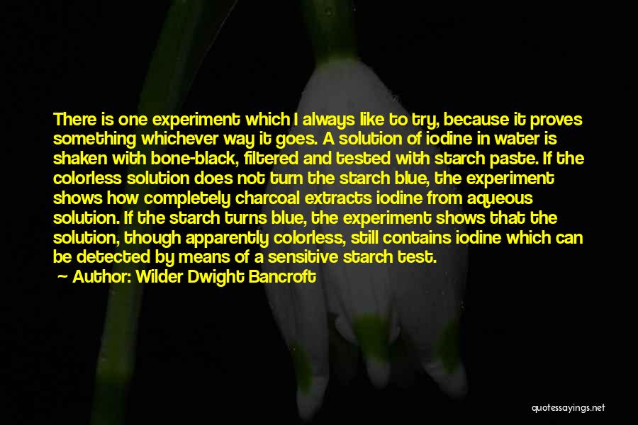 Wilder Dwight Bancroft Quotes: There Is One Experiment Which I Always Like To Try, Because It Proves Something Whichever Way It Goes. A Solution