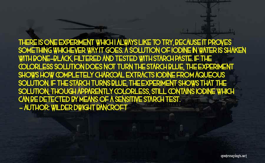 Wilder Dwight Bancroft Quotes: There Is One Experiment Which I Always Like To Try, Because It Proves Something Whichever Way It Goes. A Solution