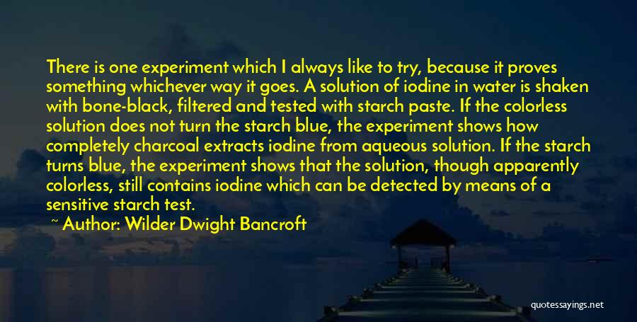 Wilder Dwight Bancroft Quotes: There Is One Experiment Which I Always Like To Try, Because It Proves Something Whichever Way It Goes. A Solution