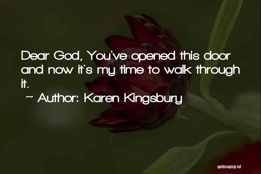 Karen Kingsbury Quotes: Dear God, You've Opened This Door And Now It's My Time To Walk Through It.