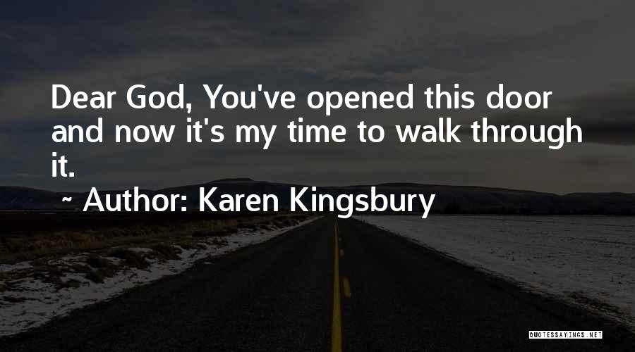 Karen Kingsbury Quotes: Dear God, You've Opened This Door And Now It's My Time To Walk Through It.