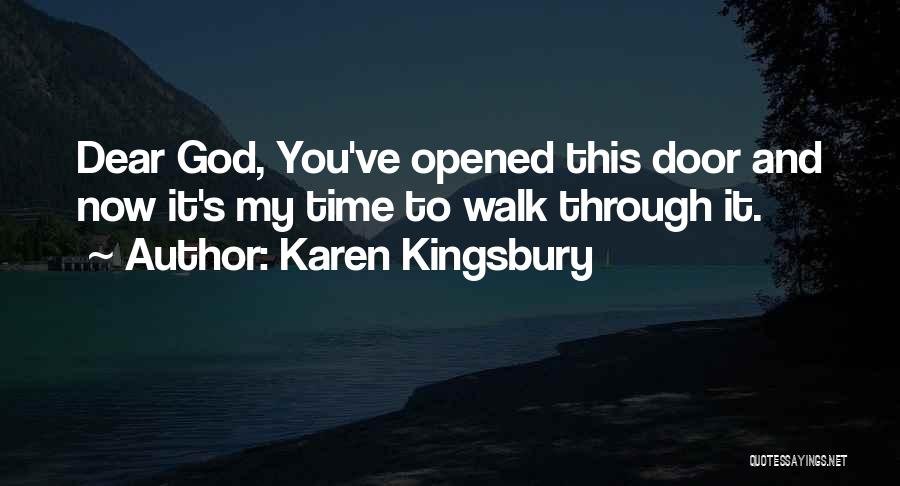 Karen Kingsbury Quotes: Dear God, You've Opened This Door And Now It's My Time To Walk Through It.