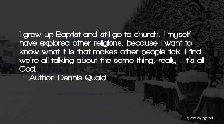 Dennis Quaid Quotes: I Grew Up Baptist And Still Go To Church. I Myself Have Explored Other Religions, Because I Want To Know