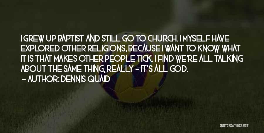 Dennis Quaid Quotes: I Grew Up Baptist And Still Go To Church. I Myself Have Explored Other Religions, Because I Want To Know