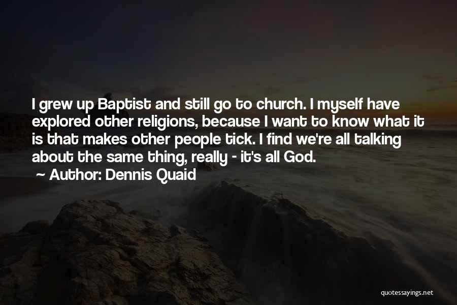 Dennis Quaid Quotes: I Grew Up Baptist And Still Go To Church. I Myself Have Explored Other Religions, Because I Want To Know