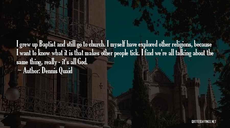 Dennis Quaid Quotes: I Grew Up Baptist And Still Go To Church. I Myself Have Explored Other Religions, Because I Want To Know