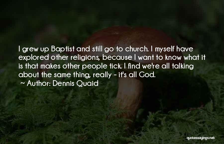 Dennis Quaid Quotes: I Grew Up Baptist And Still Go To Church. I Myself Have Explored Other Religions, Because I Want To Know