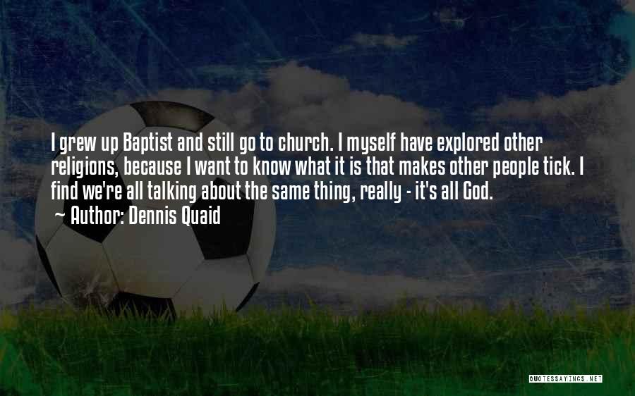 Dennis Quaid Quotes: I Grew Up Baptist And Still Go To Church. I Myself Have Explored Other Religions, Because I Want To Know