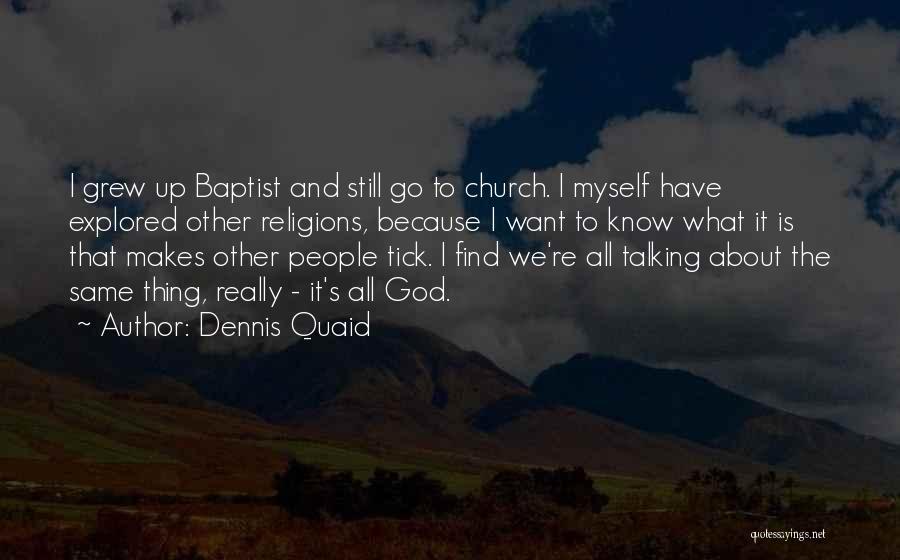 Dennis Quaid Quotes: I Grew Up Baptist And Still Go To Church. I Myself Have Explored Other Religions, Because I Want To Know