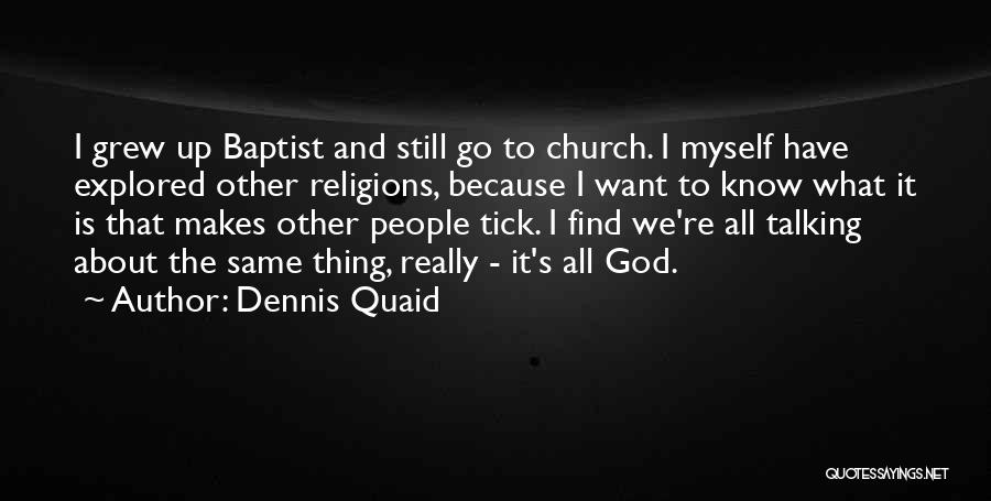 Dennis Quaid Quotes: I Grew Up Baptist And Still Go To Church. I Myself Have Explored Other Religions, Because I Want To Know