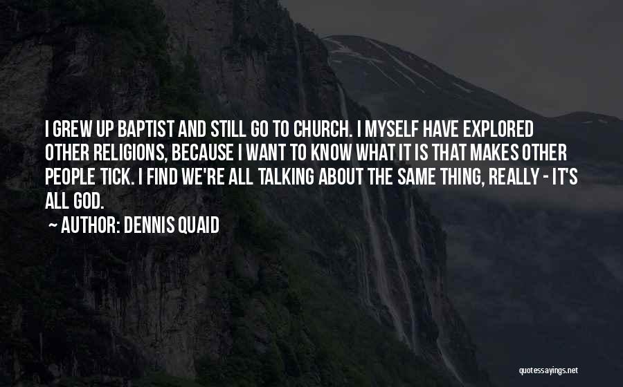 Dennis Quaid Quotes: I Grew Up Baptist And Still Go To Church. I Myself Have Explored Other Religions, Because I Want To Know