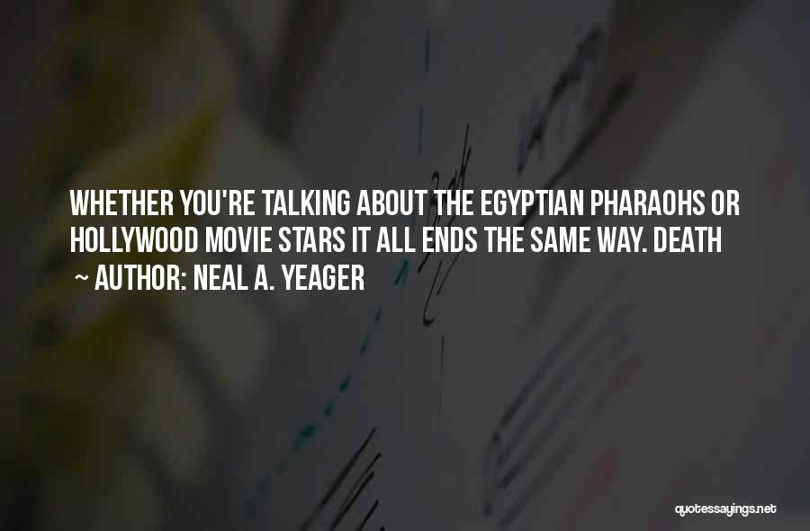 Neal A. Yeager Quotes: Whether You're Talking About The Egyptian Pharaohs Or Hollywood Movie Stars It All Ends The Same Way. Death