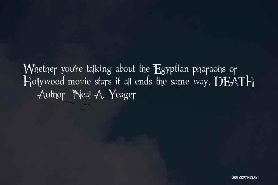 Neal A. Yeager Quotes: Whether You're Talking About The Egyptian Pharaohs Or Hollywood Movie Stars It All Ends The Same Way. Death