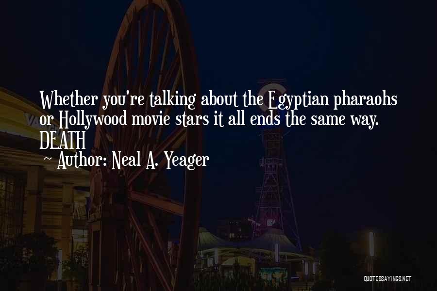 Neal A. Yeager Quotes: Whether You're Talking About The Egyptian Pharaohs Or Hollywood Movie Stars It All Ends The Same Way. Death