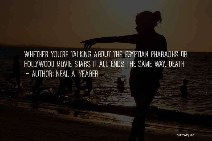 Neal A. Yeager Quotes: Whether You're Talking About The Egyptian Pharaohs Or Hollywood Movie Stars It All Ends The Same Way. Death