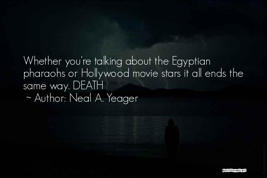 Neal A. Yeager Quotes: Whether You're Talking About The Egyptian Pharaohs Or Hollywood Movie Stars It All Ends The Same Way. Death