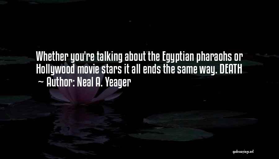 Neal A. Yeager Quotes: Whether You're Talking About The Egyptian Pharaohs Or Hollywood Movie Stars It All Ends The Same Way. Death