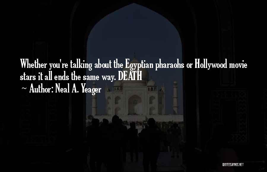Neal A. Yeager Quotes: Whether You're Talking About The Egyptian Pharaohs Or Hollywood Movie Stars It All Ends The Same Way. Death