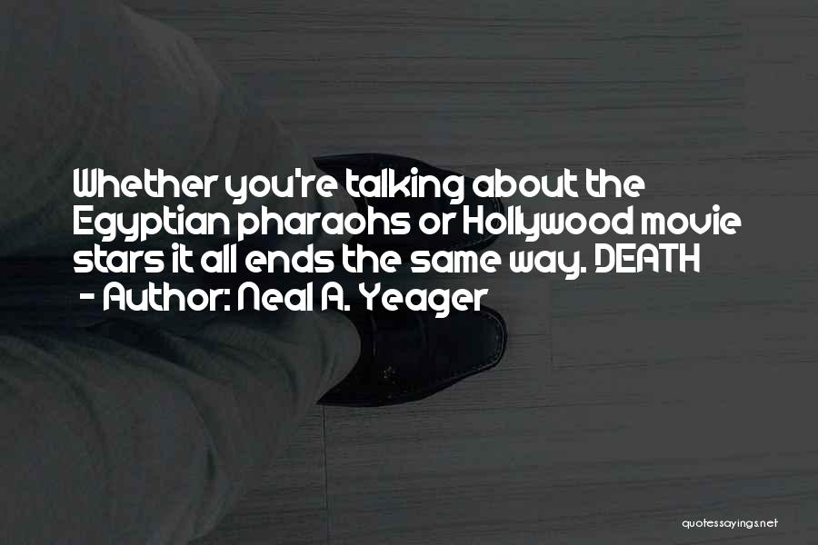 Neal A. Yeager Quotes: Whether You're Talking About The Egyptian Pharaohs Or Hollywood Movie Stars It All Ends The Same Way. Death