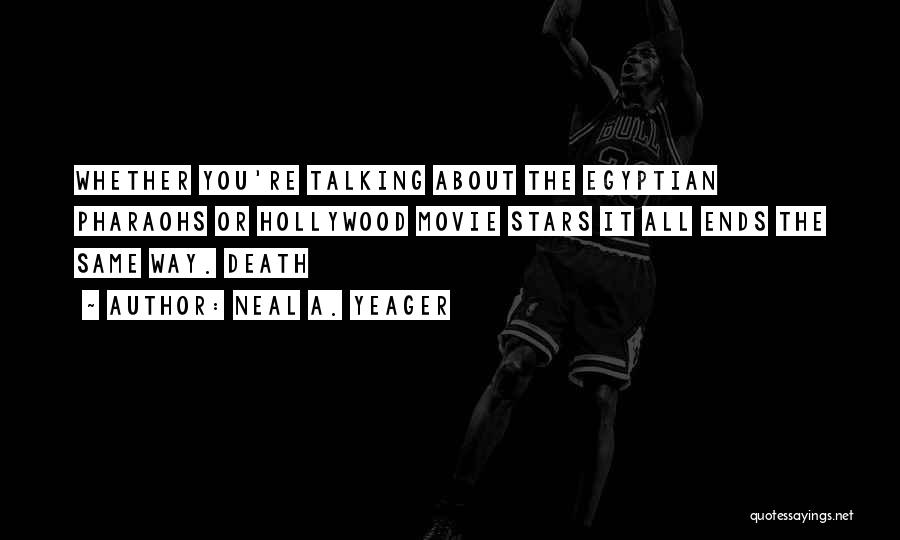 Neal A. Yeager Quotes: Whether You're Talking About The Egyptian Pharaohs Or Hollywood Movie Stars It All Ends The Same Way. Death