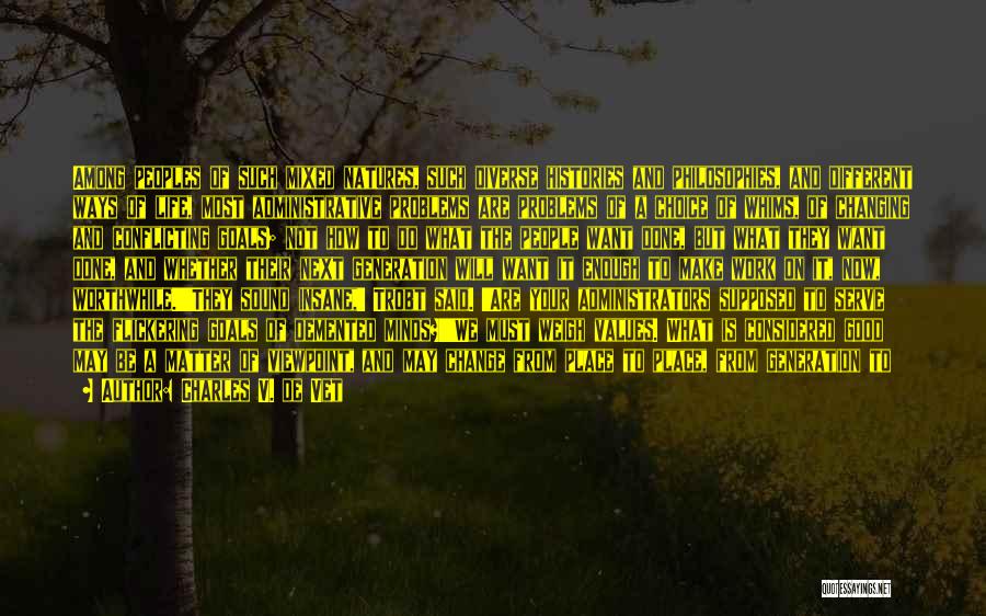 Charles V. De Vet Quotes: Among Peoples Of Such Mixed Natures, Such Diverse Histories And Philosophies, And Different Ways Of Life, Most Administrative Problems Are