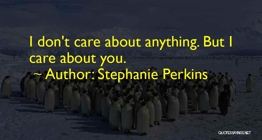 Stephanie Perkins Quotes: I Don't Care About Anything. But I Care About You.