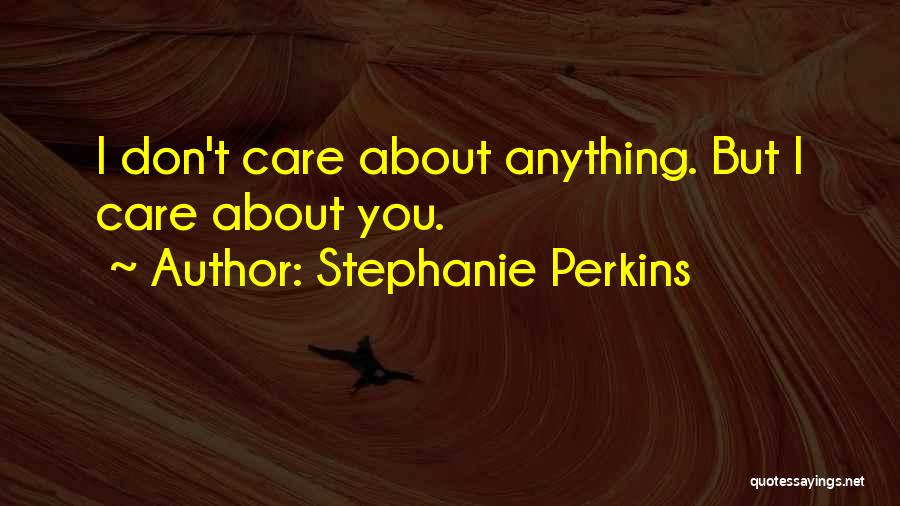 Stephanie Perkins Quotes: I Don't Care About Anything. But I Care About You.