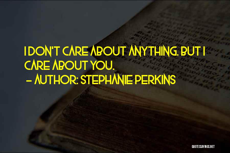 Stephanie Perkins Quotes: I Don't Care About Anything. But I Care About You.