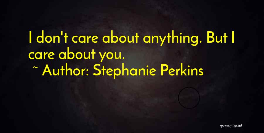 Stephanie Perkins Quotes: I Don't Care About Anything. But I Care About You.