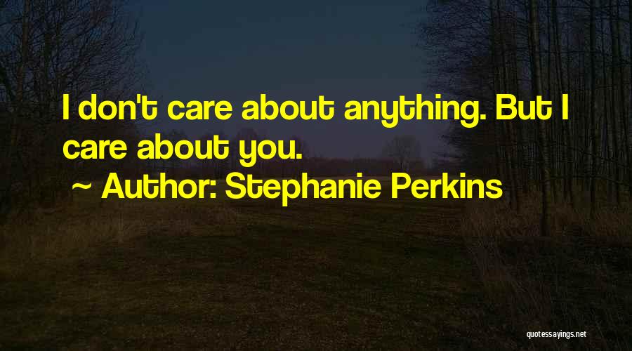 Stephanie Perkins Quotes: I Don't Care About Anything. But I Care About You.