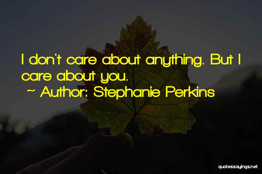 Stephanie Perkins Quotes: I Don't Care About Anything. But I Care About You.