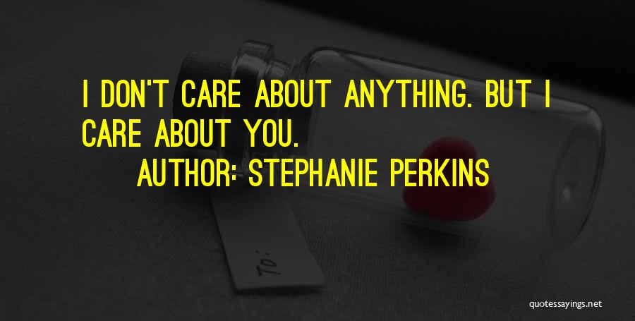 Stephanie Perkins Quotes: I Don't Care About Anything. But I Care About You.