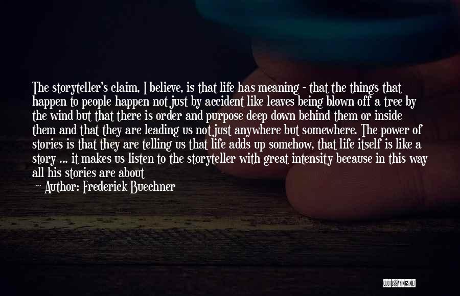 Frederick Buechner Quotes: The Storyteller's Claim, I Believe, Is That Life Has Meaning - That The Things That Happen To People Happen Not