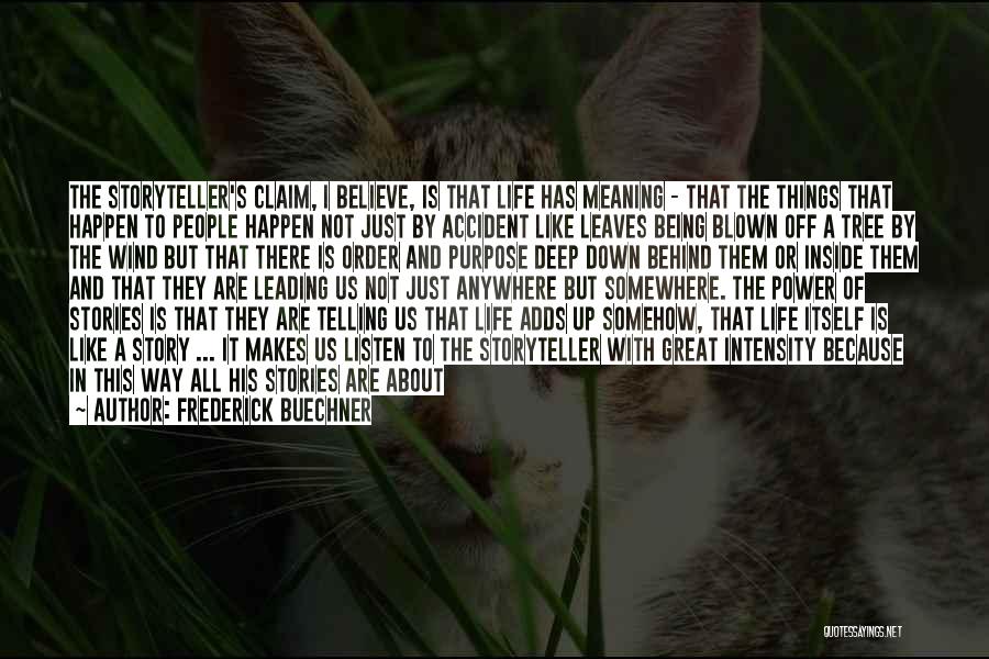 Frederick Buechner Quotes: The Storyteller's Claim, I Believe, Is That Life Has Meaning - That The Things That Happen To People Happen Not