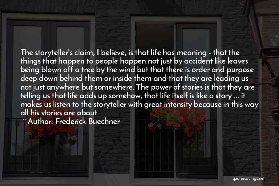 Frederick Buechner Quotes: The Storyteller's Claim, I Believe, Is That Life Has Meaning - That The Things That Happen To People Happen Not