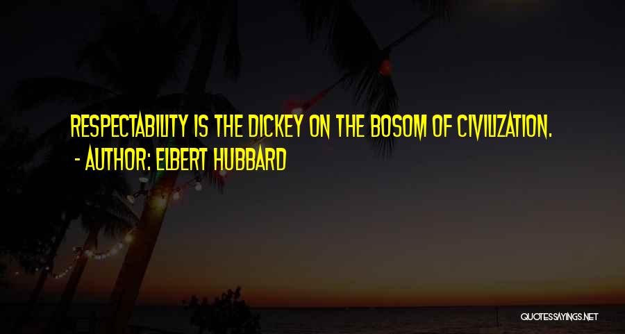 Elbert Hubbard Quotes: Respectability Is The Dickey On The Bosom Of Civilization.