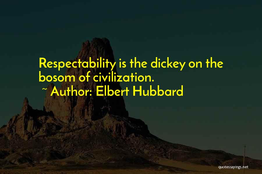 Elbert Hubbard Quotes: Respectability Is The Dickey On The Bosom Of Civilization.