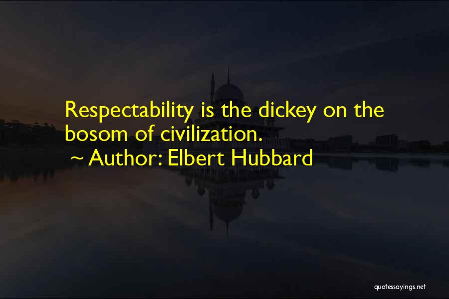 Elbert Hubbard Quotes: Respectability Is The Dickey On The Bosom Of Civilization.