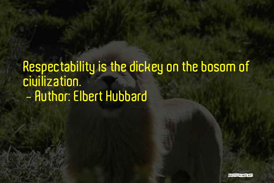 Elbert Hubbard Quotes: Respectability Is The Dickey On The Bosom Of Civilization.